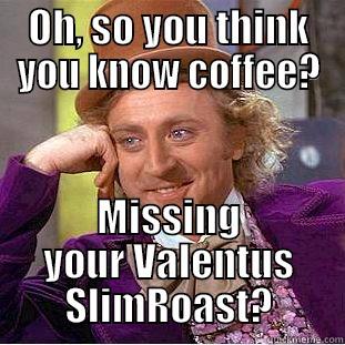 OH, SO YOU THINK YOU KNOW COFFEE? MISSING YOUR VALENTUS SLIMROAST? Creepy Wonka