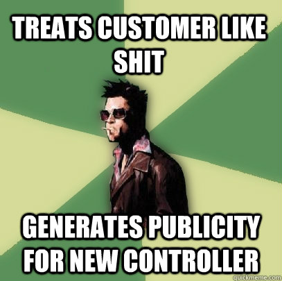 Treats customer like shit Generates publicity for new controller  Helpful Tyler Durden