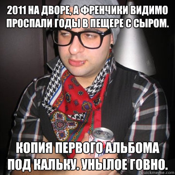 2011 на дворе, а френчики видимо проспали годы 
  Oblivious Hipster