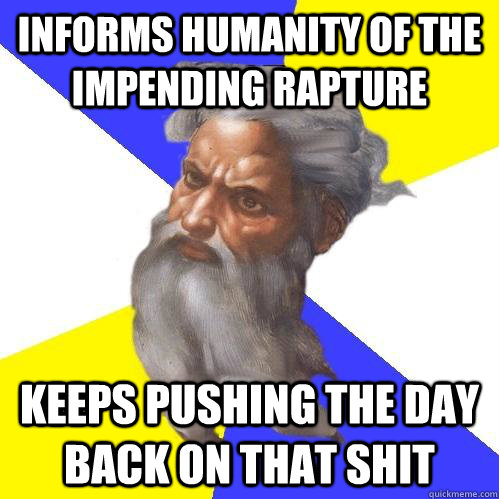 Informs humanity of the impending rapture Keeps pushing the day back on that shit - Informs humanity of the impending rapture Keeps pushing the day back on that shit  Advice God