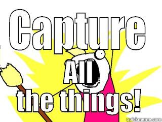 CAPTURE ALL THE THINGS! All The Things