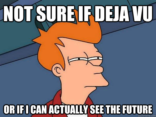 Not sure if deja vu  Or if I can actually see the future   Futurama Fry