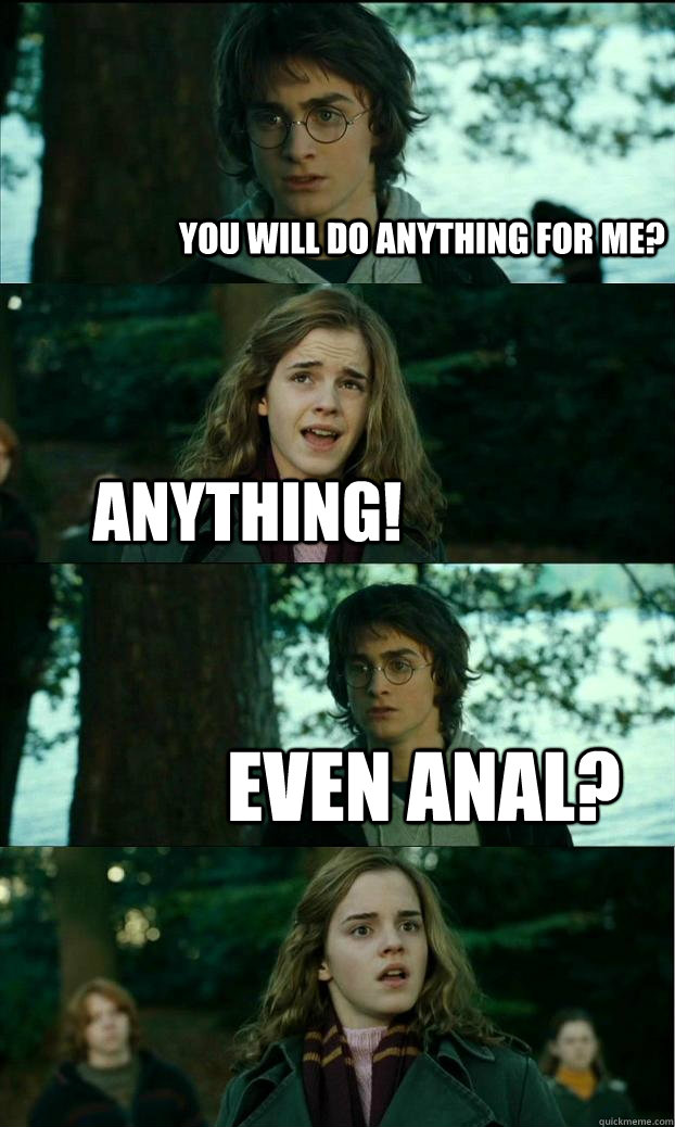 You will do anything for me? anything! even anal?  Horny Harry