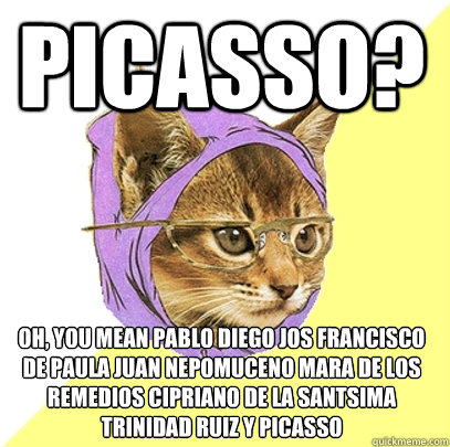 Picasso? oh, you mean Pablo Diego José Francisco de Paula Juan Nepomuceno María de los Remedios Cipriano de la Santísima Trinidad Ruiz y Picasso - Picasso? oh, you mean Pablo Diego José Francisco de Paula Juan Nepomuceno María de los Remedios Cipriano de la Santísima Trinidad Ruiz y Picasso  Hipster Kitty