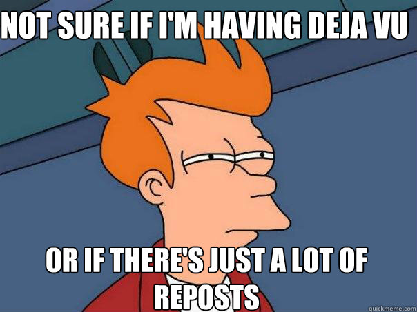 Not sure if I'm having deja vu Or if there's just a lot of reposts  Futurama Fry