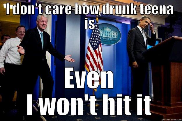 I DON'T CARE HOW DRUNK TEENA IS EVEN I WON'T HIT IT Inappropriate Timing Bill Clinton