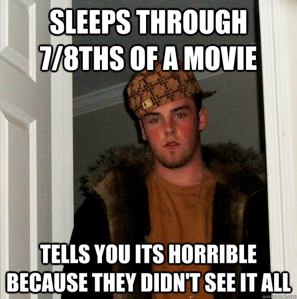 Sleeps through 7/8ths of a movie Tells you its horrible because they didn't see it all  Scumbag Steve