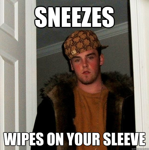 SNEEZES wipes on your sleeve - SNEEZES wipes on your sleeve  Scumbag Steve