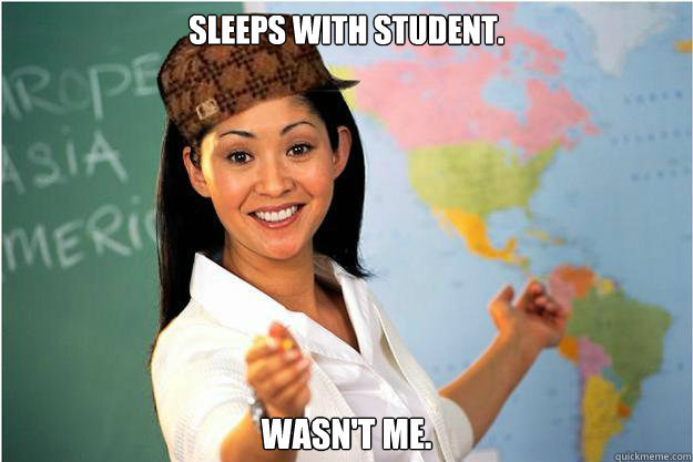 Sleeps with student. Wasn't me.  Scumbag Teacher