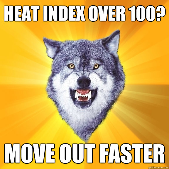 Heat Index over 100? Move out faster  Courage Wolf