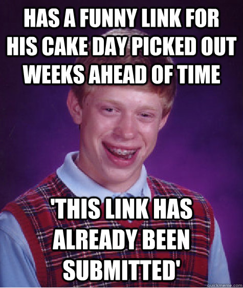 Has a funny link for his cake day picked out weeks ahead of time 'This link has already been submitted'  Bad Luck Brian