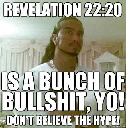 Revelation 22:20 is a bunch of don't believe the hype! bullshit, yo!  Guido Jesus