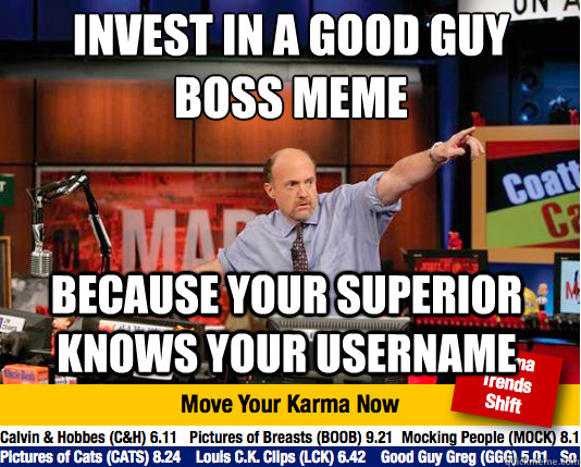 Invest in a good guy boss meme
 Because your superior knows your username  Mad Karma with Jim Cramer