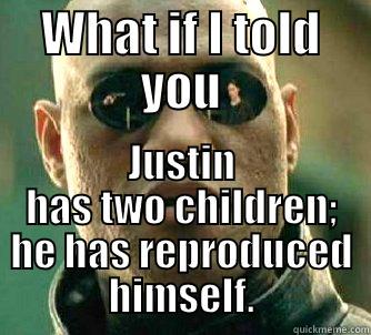 WHAT IF I TOLD YOU JUSTIN HAS TWO CHILDREN; HE HAS REPRODUCED HIMSELF. Matrix Morpheus