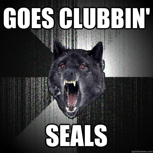 Goes clubbin' Seals - Goes clubbin' Seals  Insanity Wolf