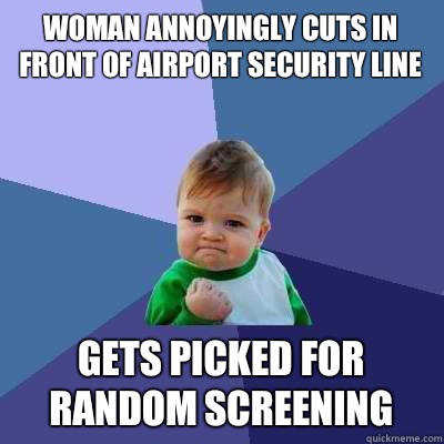 Woman annoyingly cuts in front of airport security line Gets picked for random screening - Woman annoyingly cuts in front of airport security line Gets picked for random screening  Success Kid