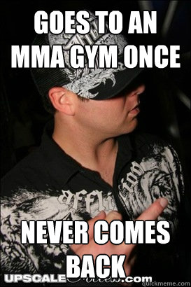 goes to an mma gym once  never comes back   