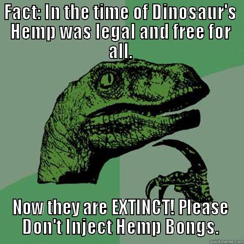 FACT: IN THE TIME OF DINOSAUR'S HEMP WAS LEGAL AND FREE FOR ALL. NOW THEY ARE EXTINCT! PLEASE DON'T INJECT HEMP BONGS. Philosoraptor