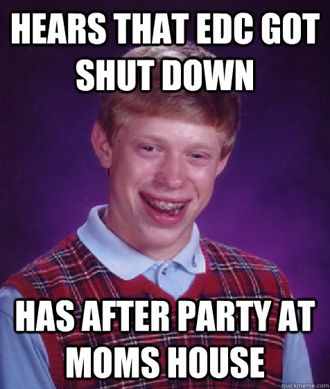 Hears That EDC Got Shut Down Has After Party At Moms House - Hears That EDC Got Shut Down Has After Party At Moms House  Bad Luck Brian