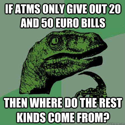 If ATms only give out 20 and 50 euro bills then where do the rest kinds come from?  Philosoraptor