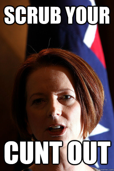 scrub your cunt out - scrub your cunt out  Julia Gillard