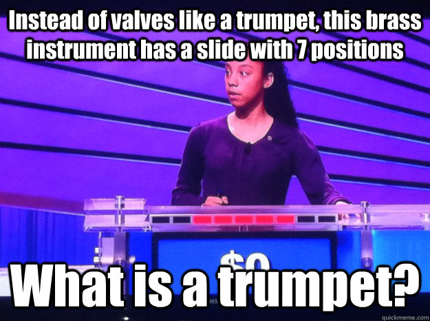 Instead of valves like a trumpet, this brass instrument has a slide with 7 positions What is a trumpet?  Jeopardy Kids Week