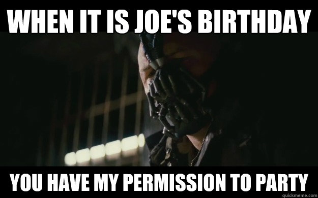 When it is Joe's birthday you have my permission to party  Badass Bane