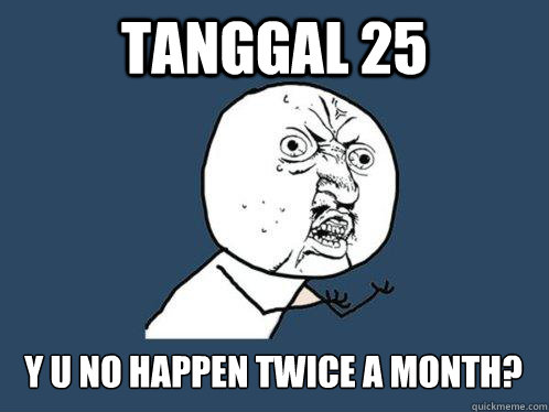 tanggal 25 y u no happen twice a month? - tanggal 25 y u no happen twice a month?  Y U No