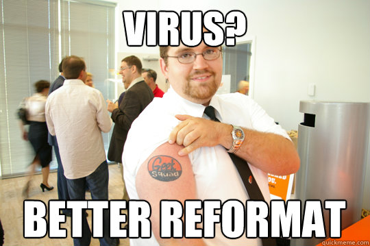 Virus? Better reformat  GeekSquad Gus