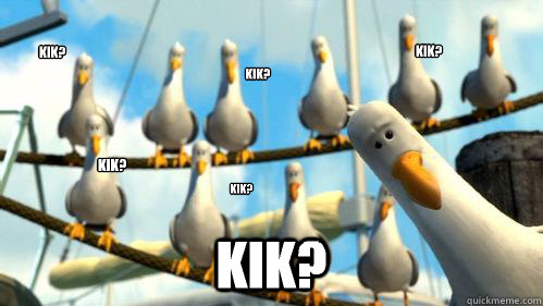 Kik?  Kik?  Kik?  Kik?  Kik?  Kik?   Finding Nemo Seagulls