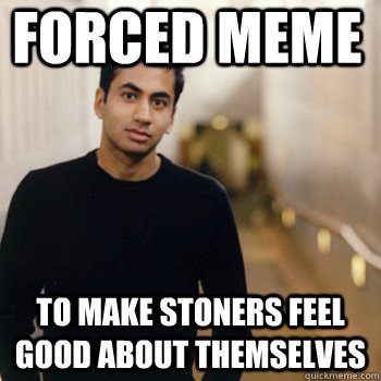 forced meme to make stoners feel good about themselves - forced meme to make stoners feel good about themselves  Straight A Stoner