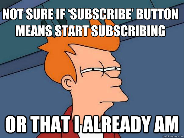 Not sure if ‘subscribe’ button means start subscribing Or that I already am - Not sure if ‘subscribe’ button means start subscribing Or that I already am  Futurama Fry