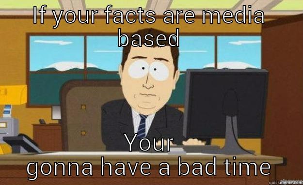 IF YOUR FACTS ARE MEDIA BASED YOUR GONNA HAVE A BAD TIME aaaand its gone