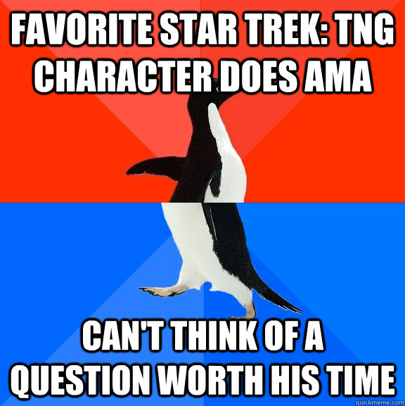 Favorite Star Trek: TNG character does AMA Can't think of a question worth his time - Favorite Star Trek: TNG character does AMA Can't think of a question worth his time  Socially Awesome Awkward Penguin