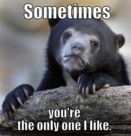        SOMETIMES       YOU'RE THE ONLY ONE I LIKE. Confession Bear