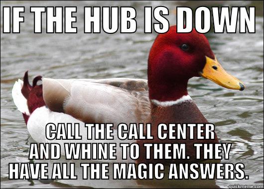 IF THE HUB IS DOWN  CALL THE CALL CENTER AND WHINE TO THEM. THEY HAVE ALL THE MAGIC ANSWERS.  Malicious Advice Mallard