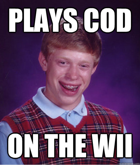 Plays CoD On the wii  Bad Luck Brian