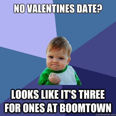 no valentines date? looks like it's three for ones at boomtown - no valentines date? looks like it's three for ones at boomtown  Success Kid