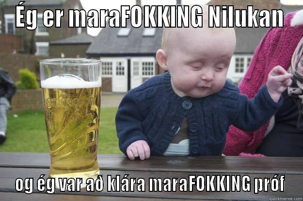 ÉG ER MARAFOKKING NILUKAN OG ÉG VAR AÐ KLÁRA MARAFOKKING PRÓF drunk baby