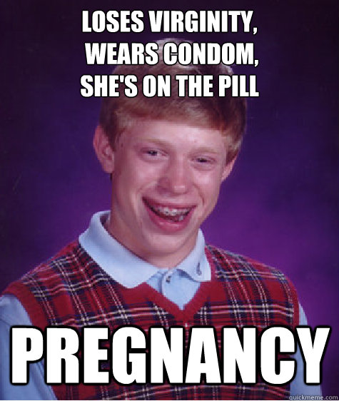 Loses virginity,
 wears condom, 
she's on the pill Pregnancy  Bad Luck Brian