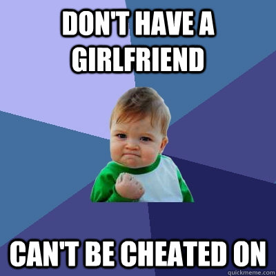 Don't have a girlfriend can't be cheated on  Success Kid