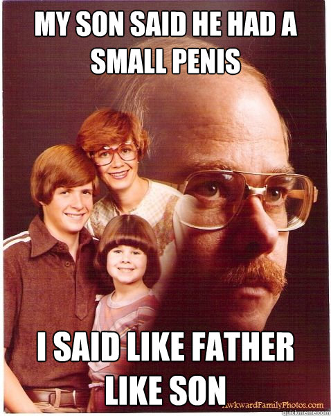 My son said he had a small penis I said like father like son  Vengeance Dad