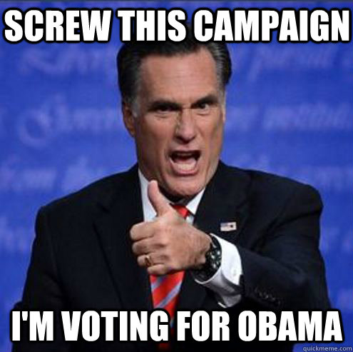 Screw this campaign I'm voting for Obama  