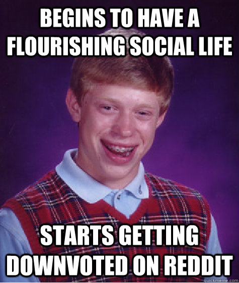 begins to have a flourishing social life starts getting downvoted on reddit  Bad Luck Brian