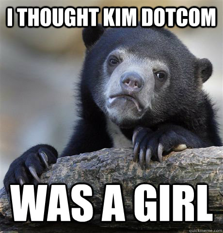 I thought Kim Dotcom Was a girl - I thought Kim Dotcom Was a girl  Confession Bear