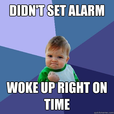 Didn't set alarm woke up right on time  Success Kid