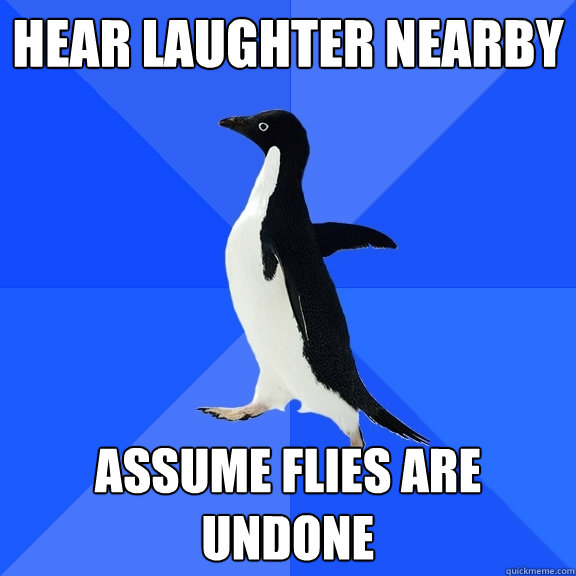 Hear laughter nearby Assume flies are undone  Socially Awkward Penguin