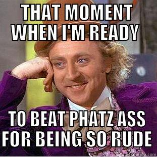 THAT MOMENT WHEN I'M READY  TO BEAT PHATZ ASS FOR BEING SO RUDE Condescending Wonka