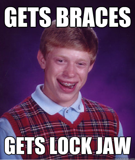 gets braces gets lock jaw  Bad Luck Brian