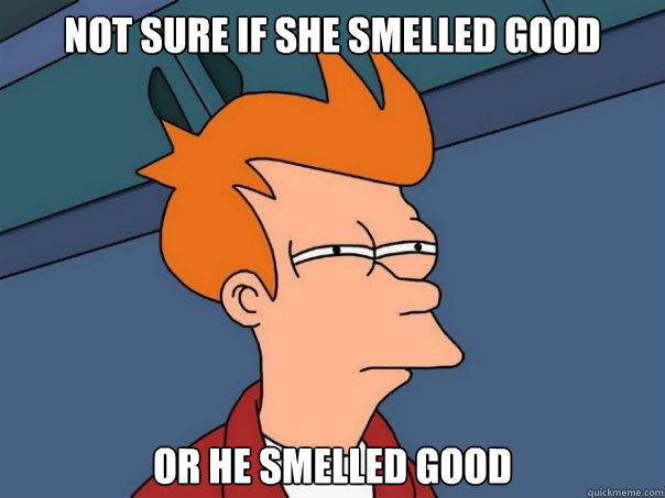 Not sure if she smelled good Or he smelled good  Futurama Fry